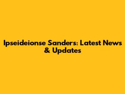 Ipseideionse Sanders: Latest News & Updates