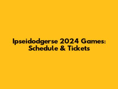 Ipseidodgerse 2024 Games: Schedule & Tickets