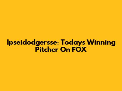 Ipseidodgersse: Today's Winning Pitcher On FOX