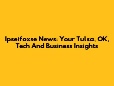 Ipseifoxse News: Your Tulsa, OK, Tech And Business Insights