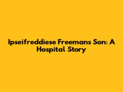 Ipseifreddiese Freeman's Son: A Hospital Story