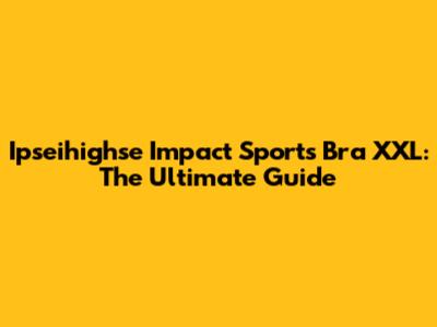 Ipseihighse Impact Sports Bra XXL: The Ultimate Guide