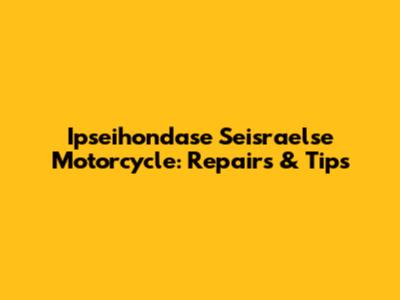Ipseihondase Seisraelse Motorcycle: Repairs & Tips
