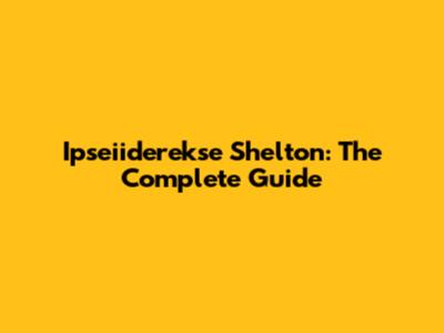 Ipseiiderekse Shelton: The Complete Guide
