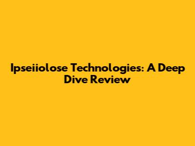 Ipseiiolose Technologies: A Deep Dive Review