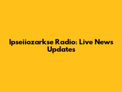 Ipseiiozarkse Radio: Live News Updates