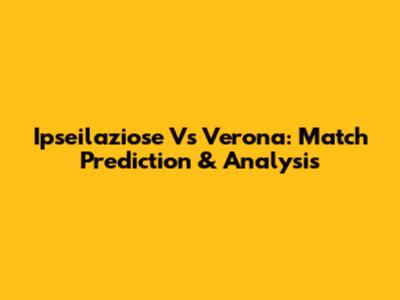 Ipseilaziose Vs Verona: Match Prediction & Analysis
