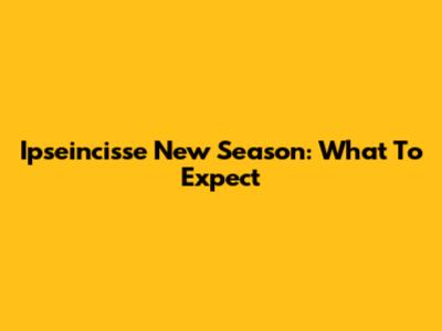 Ipseincisse New Season: What To Expect