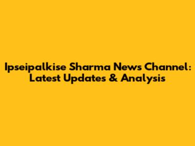 Ipseipalkise Sharma News Channel: Latest Updates & Analysis