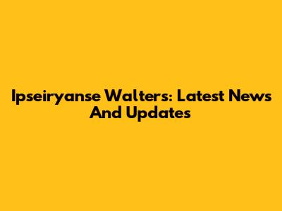 Ipseiryanse Walters: Latest News And Updates
