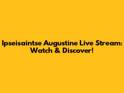 Ipseisaintse Augustine Live Stream: Watch & Discover!