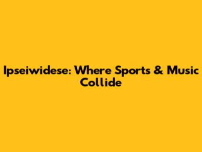 Ipseiwidese: Where Sports & Music Collide