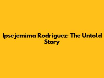 Ipsejemima Rodriguez: The Untold Story