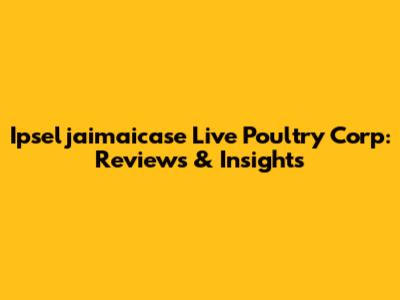 Ipseljaimaicase Live Poultry Corp: Reviews & Insights