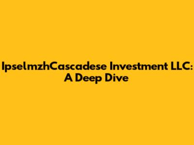 IpselmzhCascadese Investment LLC: A Deep Dive
