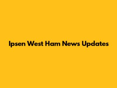 Ipsen West Ham News Updates