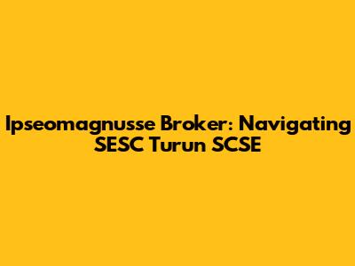 Ipseomagnusse Broker: Navigating SESC Turun SCSE