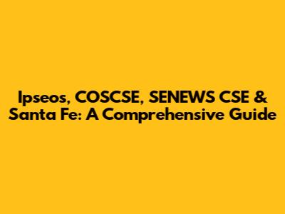 Ipseos, COSCSE, SENEWS CSE & Santa Fe: A Comprehensive Guide