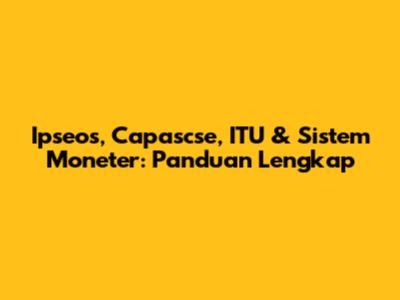 Ipseos, Capascse, ITU & Sistem Moneter: Panduan Lengkap