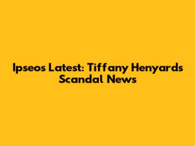 Ipseos Latest: Tiffany Henyard's Scandal News