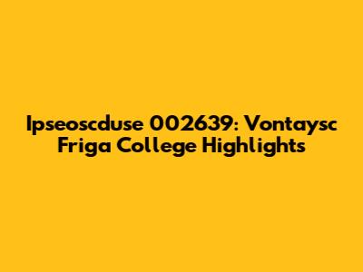 Ipseoscduse 002639: Vontaysc Friga College Highlights