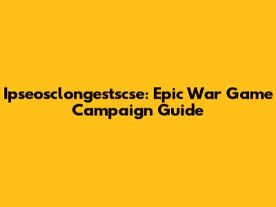 Ipseosclongestscse: Epic War Game Campaign Guide