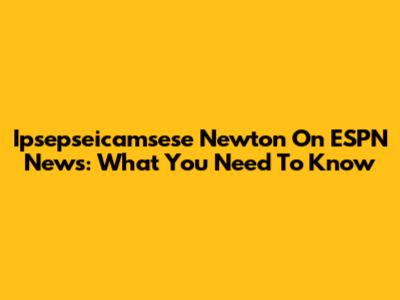 Ipsepseicamsese Newton On ESPN News: What You Need To Know