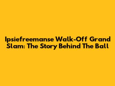 Ipsiefreemanse Walk-Off Grand Slam: The Story Behind The Ball