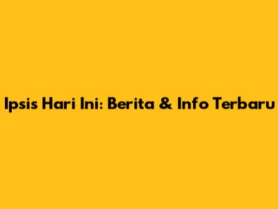 Ipsis Hari Ini: Berita & Info Terbaru