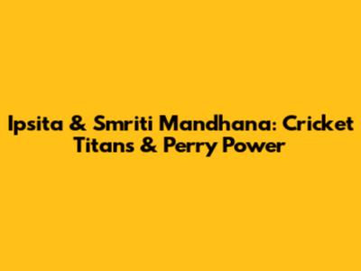 Ipsita & Smriti Mandhana: Cricket Titans & Perry Power