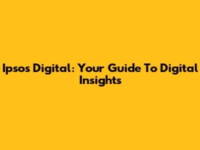 Ipsos Digital: Your Guide To Digital Insights