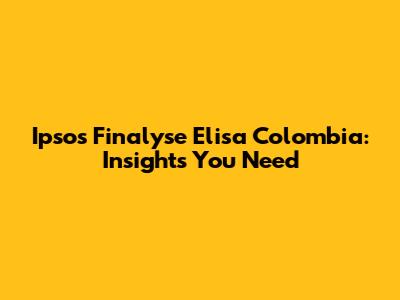 Ipsos Finalyse Elisa Colombia: Insights You Need