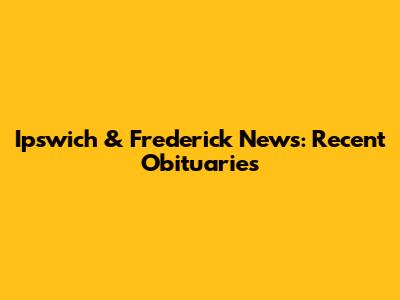Ipswich & Frederick News: Recent Obituaries