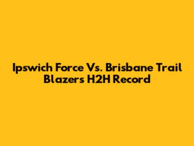 Ipswich Force Vs. Brisbane Trail Blazers H2H Record