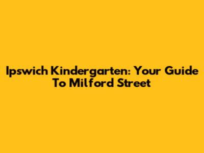 Ipswich Kindergarten: Your Guide To Milford Street