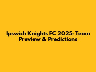 Ipswich Knights FC 2025: Team Preview & Predictions