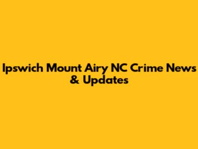 Ipswich Mount Airy NC Crime News & Updates