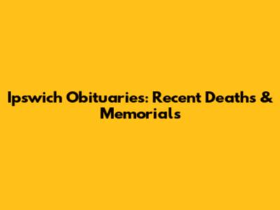 Ipswich Obituaries: Recent Deaths & Memorials