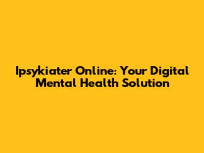 Ipsykiater Online: Your Digital Mental Health Solution