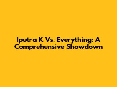 Iputra K Vs. Everything: A Comprehensive Showdown