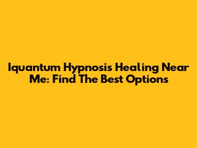 Iquantum Hypnosis Healing Near Me: Find The Best Options