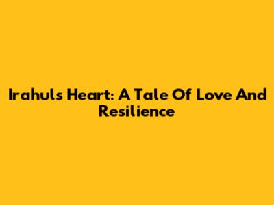 Irahul's Heart: A Tale Of Love And Resilience