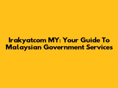 Irakyatcom MY: Your Guide To Malaysian Government Services