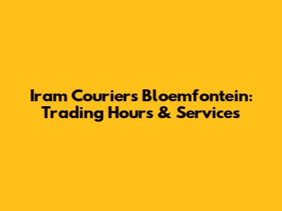 Iram Couriers Bloemfontein: Trading Hours & Services