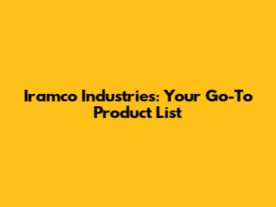 Iramco Industries: Your Go-To Product List