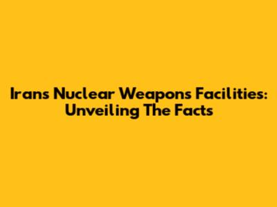 Iran's Nuclear Weapons Facilities: Unveiling The Facts