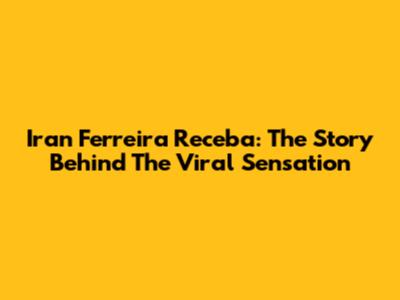 Iran Ferreira Receba: The Story Behind The Viral Sensation