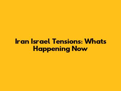 Iran Israel Tensions: What's Happening Now