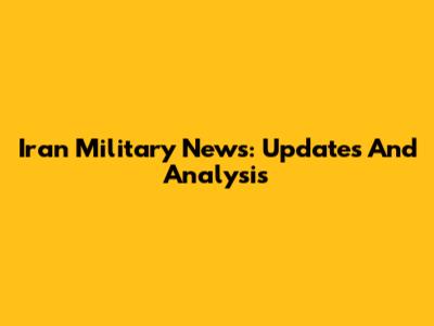 Iran Military News: Updates And Analysis