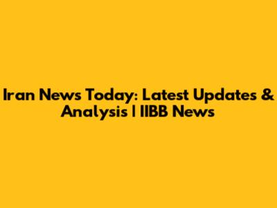 Iran News Today: Latest Updates & Analysis | IIBB News